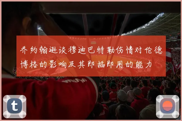 乔约翰逊谈穆迪巴特勒伤情对伦德博格的影响及其即插即用的能力