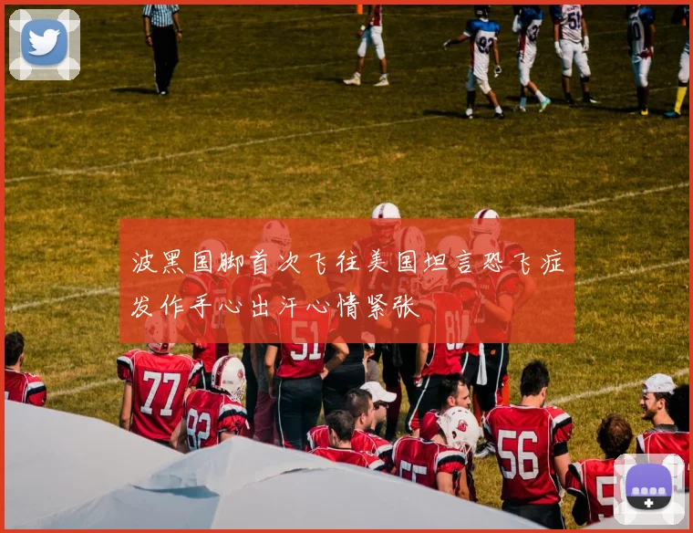 波黑国脚首次飞往美国坦言恐飞症发作手心出汗心情紧张