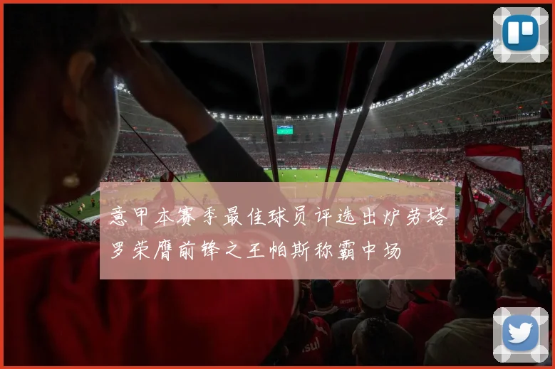 意甲本赛季最佳球员评选出炉劳塔罗荣膺前锋之王帕斯称霸中场