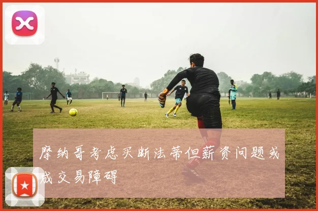 摩纳哥考虑买断法蒂但薪资问题或成交易障碍