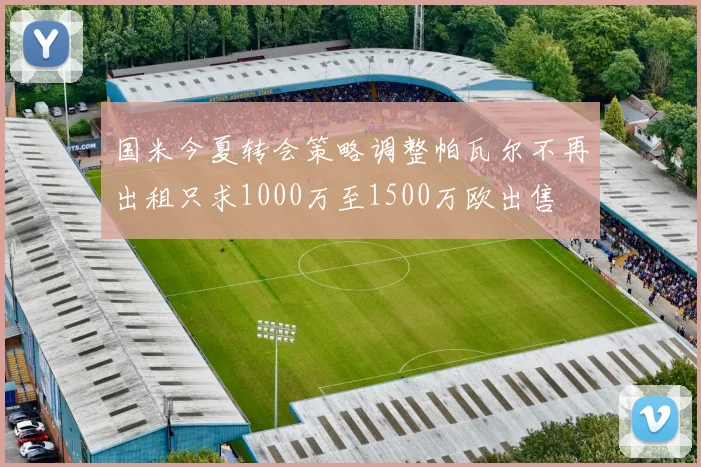 国米今夏转会策略调整帕瓦尔不再出租只求1000万至1500万欧出售